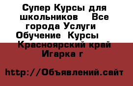 Супер-Курсы для школьников  - Все города Услуги » Обучение. Курсы   . Красноярский край,Игарка г.